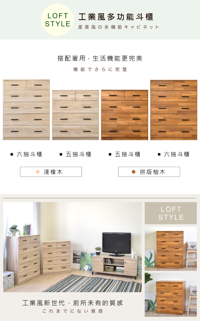 LOFT 工業風多功能斗櫃STYLE産業風の多機能キャビネット搭配著用,生活機能更完美機能でさらに完璧 六抽斗櫃 五抽斗櫃■ 五抽斗櫃■ 六抽斗櫃 淺橡木 拼版柚木工業風新世代,前所未有的質感これまでにない質感LOFTSTYLE