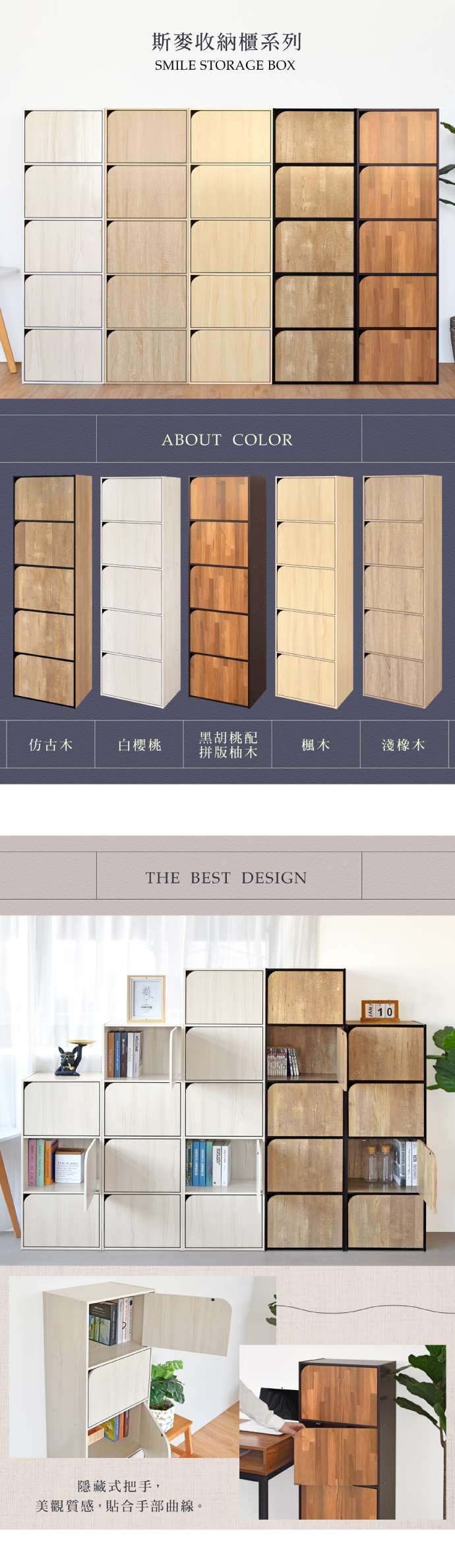斯麥收納櫃系列SMILE STORAGE BOXABOUT COLOR仿古木白櫻桃黑胡桃配拼版柚木楓木淺橡木THE BEST DESIGN隱藏式把手,美觀質感,貼合手部曲線。10